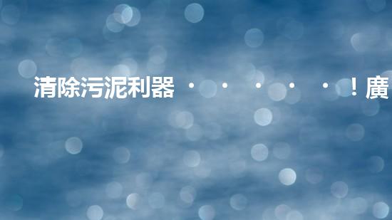 清除污泥利器！廣州小型清淤設備供應商帶你探索高效解決方案？